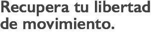 Recupera tu libertad de movimiento.